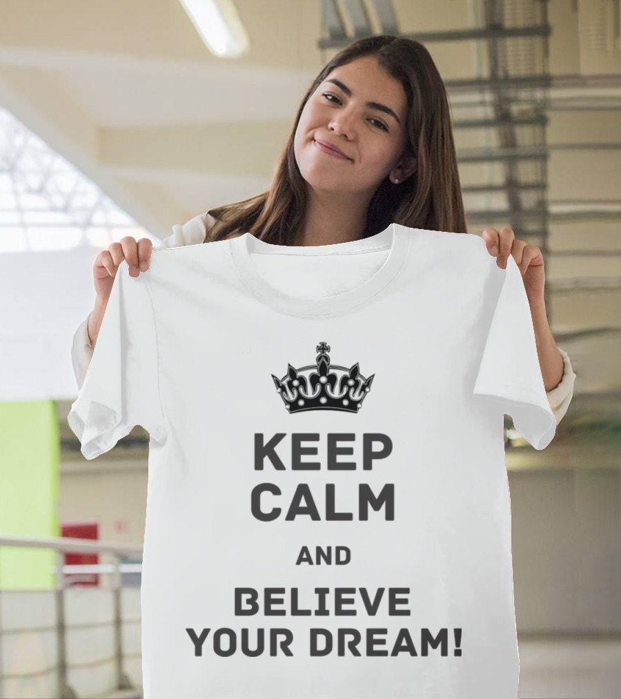 Keep Calm and Believe Your Dream Inspirational Crown Motivation T-Shirt