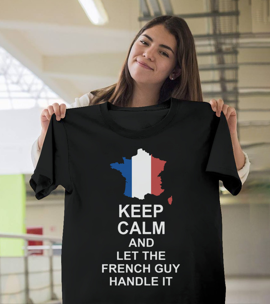 Keep Calm and Let the French Guy Handle It Map of France French Flag T-Shirt