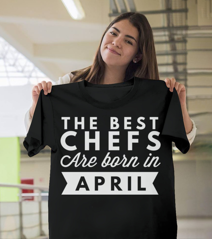 The Best Chefs Are Born in April T-Shirt