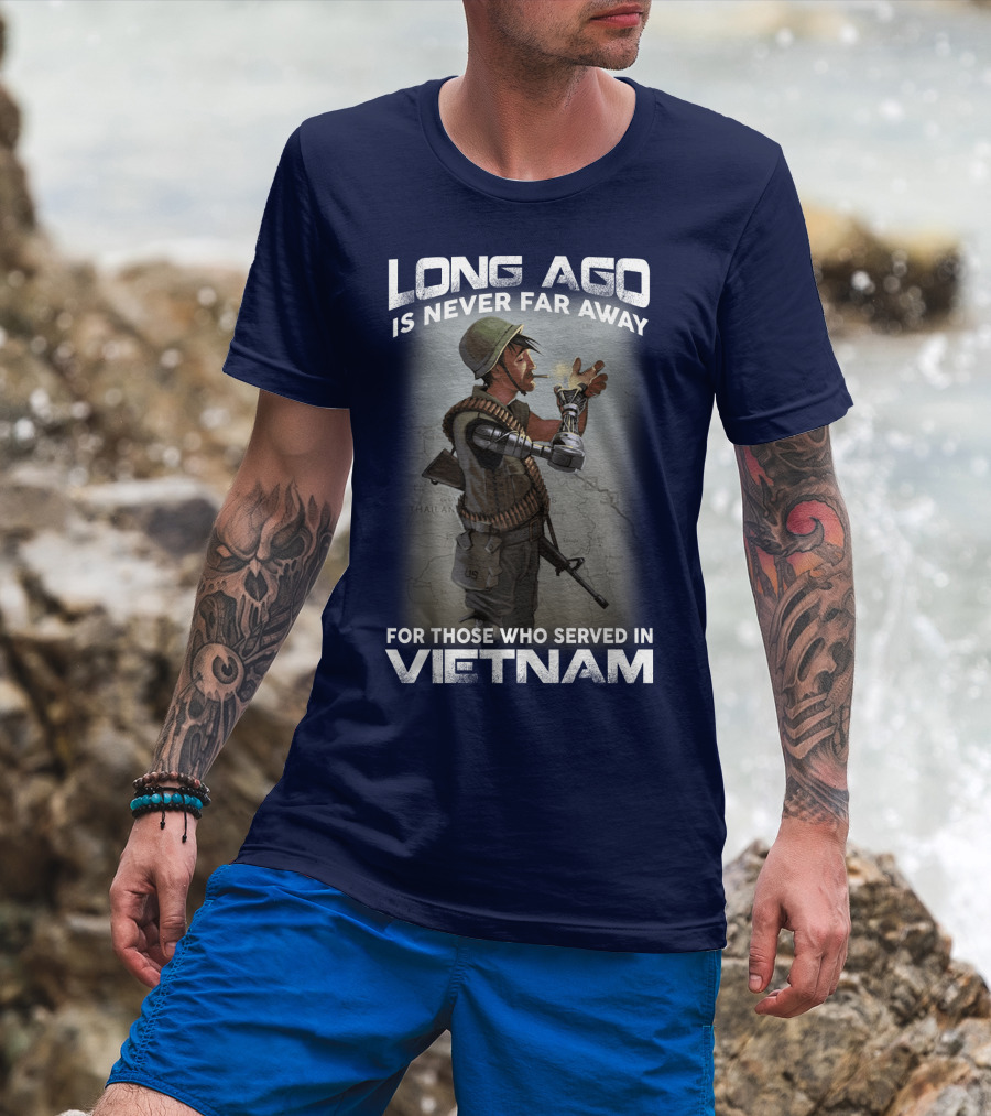 Long Ago Is Never Far Away For Those Who Served In Vietnam T-Shirt