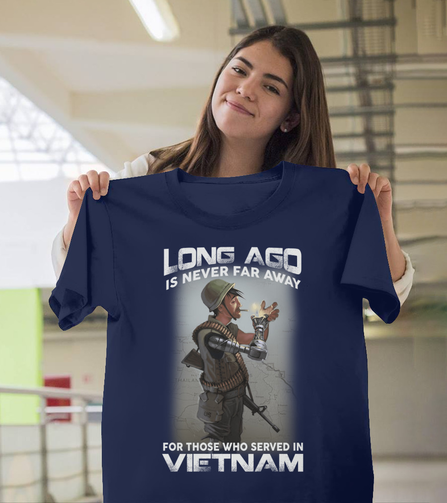 Long Ago Is Never Far Away For Those Who Served In Vietnam T-Shirt