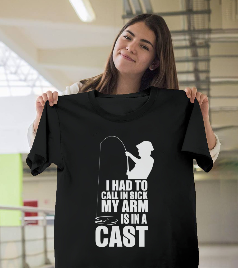 Fishing Humor I Had to Call in Sick My Arm is in a Cast T-Shirt