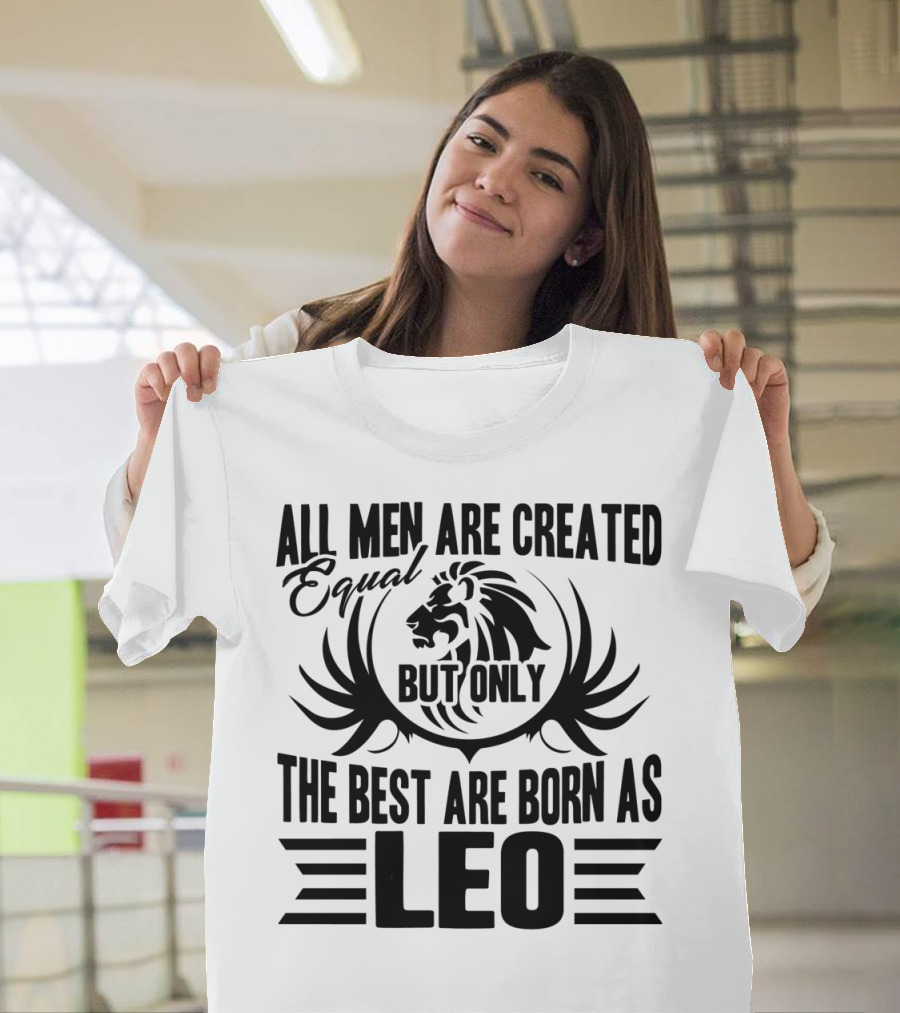 All Men Are Created Equal But Only The Best Are Born As Leo T-Shirt