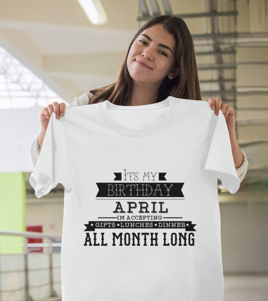 April It's My Birthday I'm Accepting Gifts Lunches Dinner All Month Long T-Shirt
