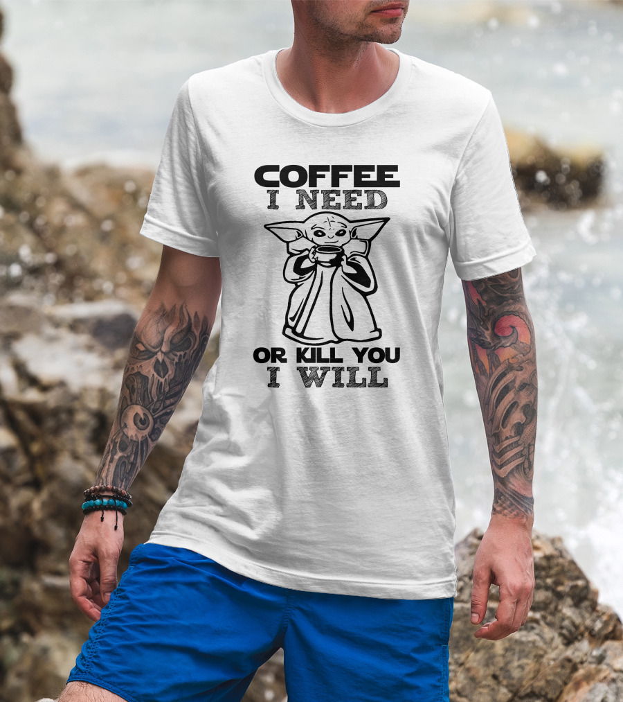 Coffee I Need Or Kill You I Will Baby Yoda T-Shirt