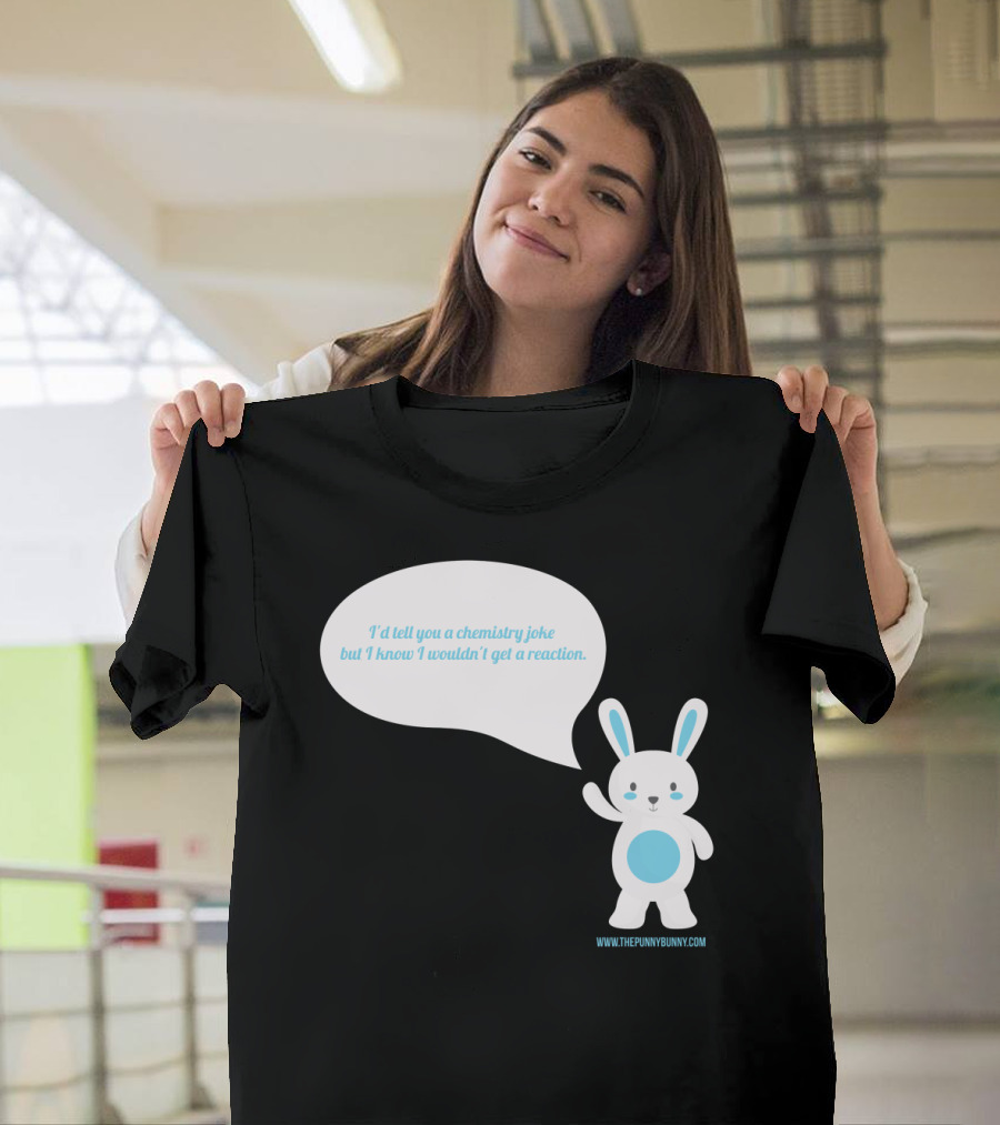 The Punny Bunny I'd Tell You a Chemistry Joke But I Know I Wouldn't Get a Reaction T-Shirt