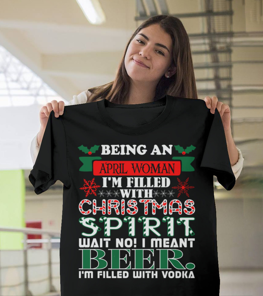 Being An April Woman I'm Filled With Christmas Spirit Wait No I Meant Beer I'm Filled With Vodka T-Shirt