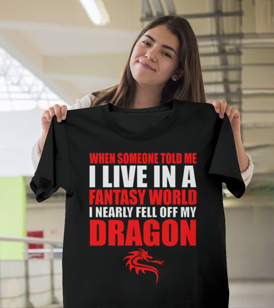 When Someone Told Me I Live in a Fantasy World I Nearly Fell Off My Dragon Red Dragon T-Shirt