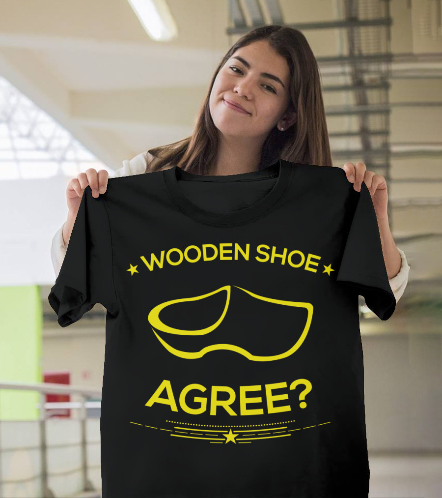 Wooden Shoe Agree? Funny Dutch Clog Pun Novelty T-Shirt