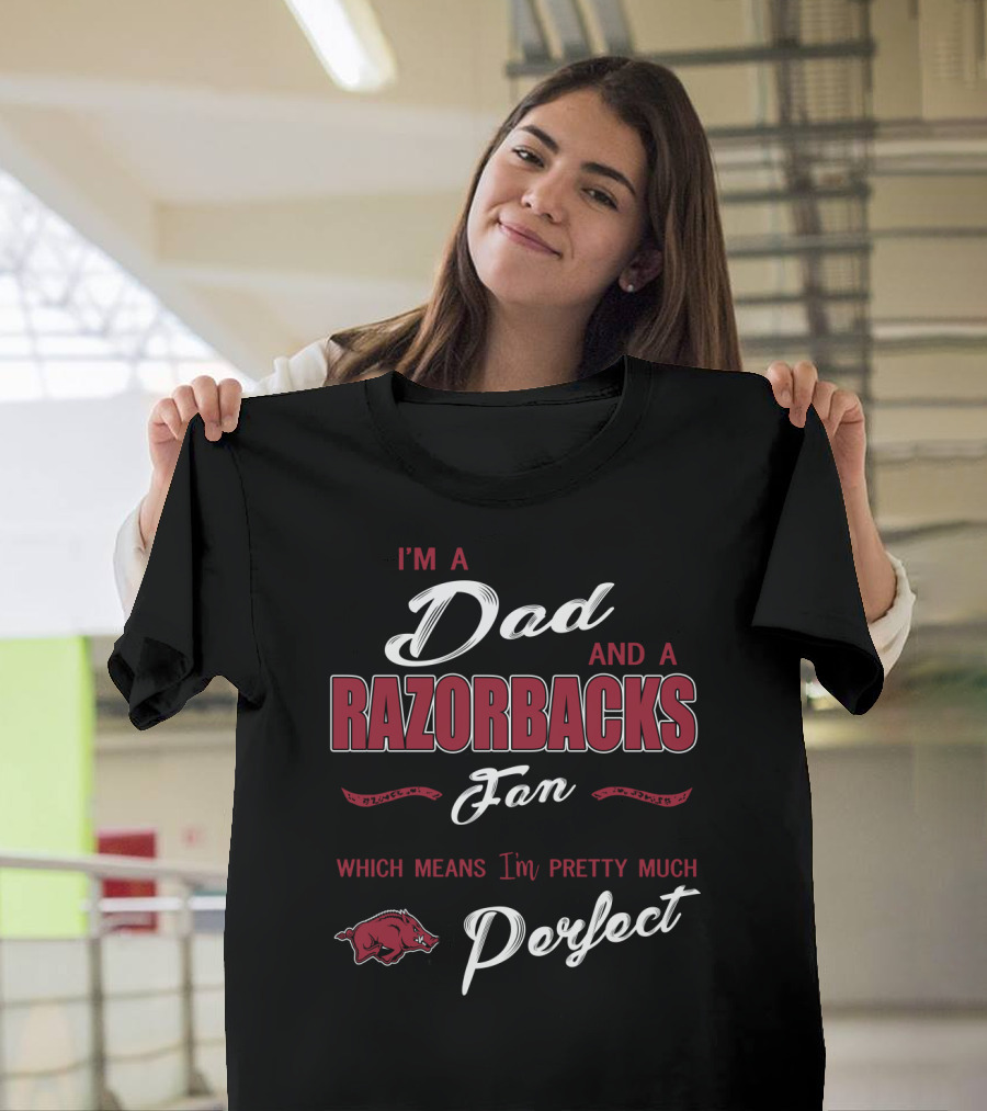 I'm A Dad And A Razorbacks Fan Which Means I'm Pretty Much Perfect T-Shirt