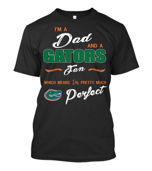 I'm A Dad And A Gators Fan Which Means I'm Pretty Much Perfect T-Shirt