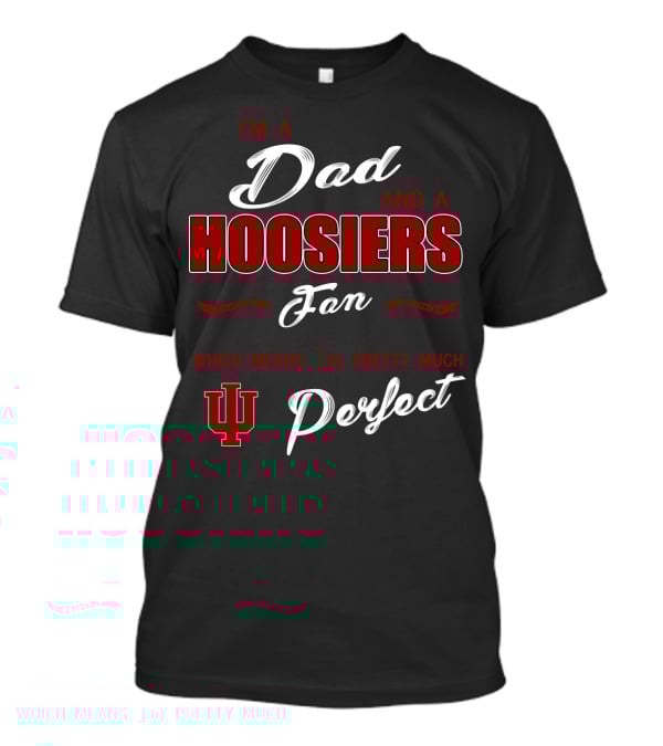 I'm A Dad And A Hoosiers Fan Which Means I'm Pretty Much Perfect Iu T-Shirt