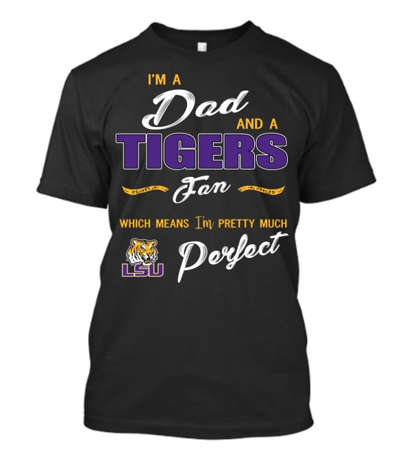 I'm A Dad And A Lsu Tigers Fan Which Means I'm Pretty Much Perfect T-Shirt