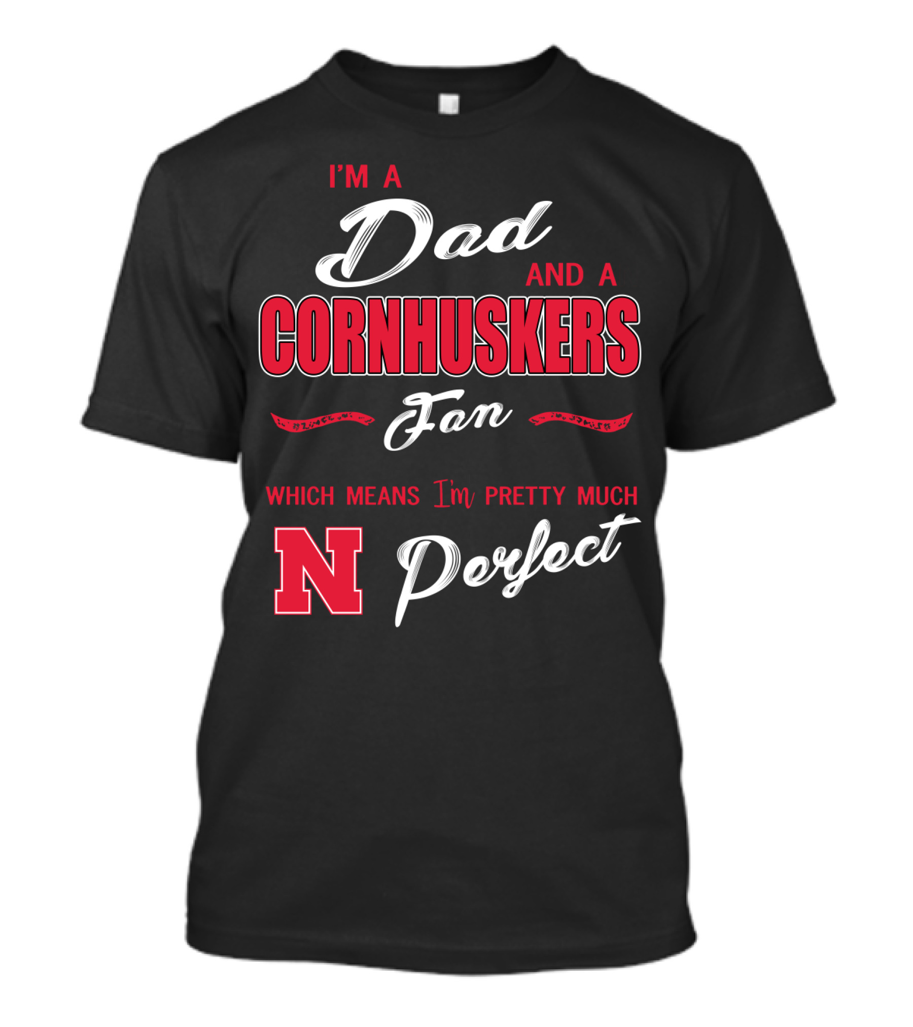 I'm A Dad And A Cornhuskers Fan Which Means I'm Pretty Much Perfect N T-Shirt