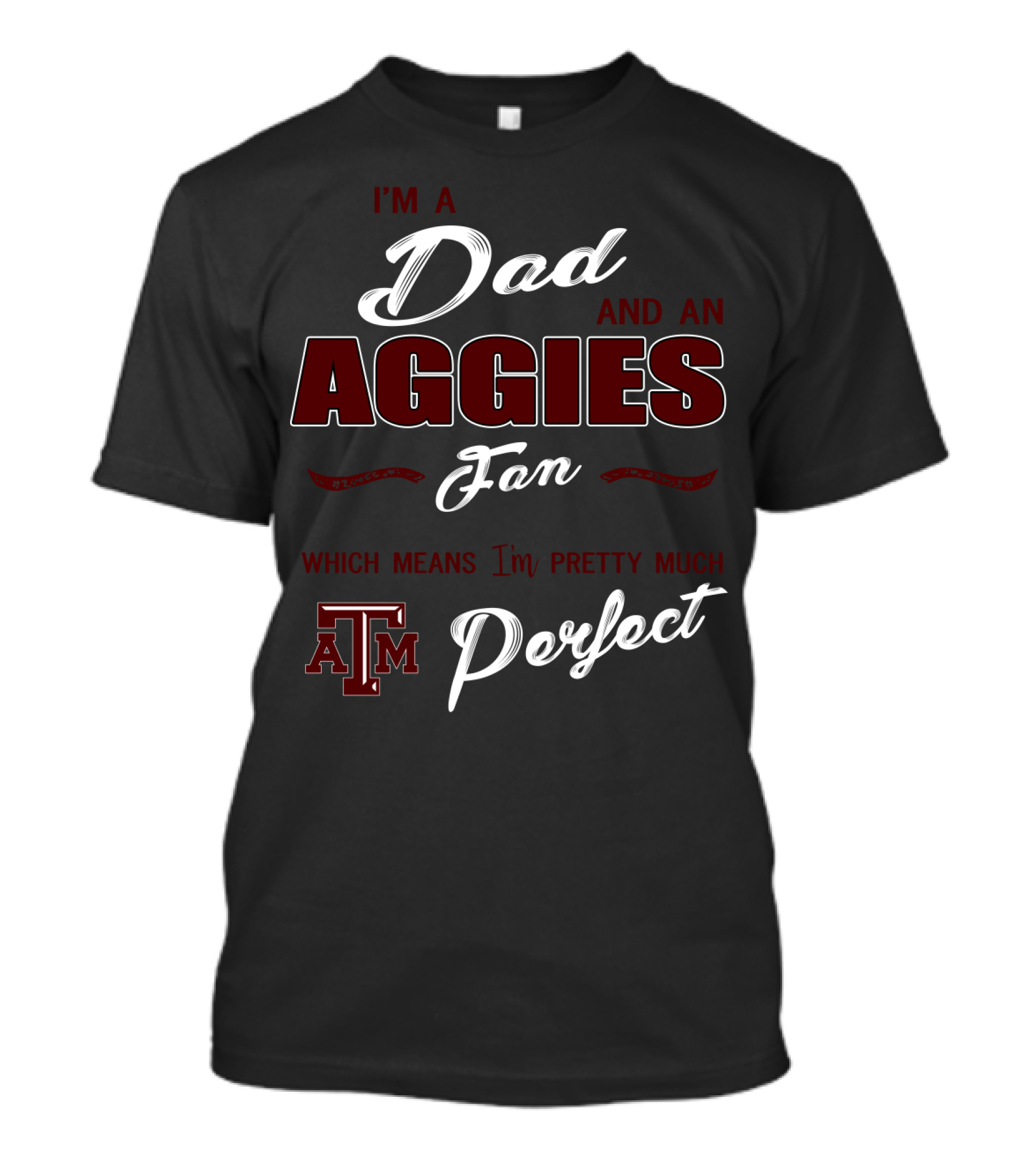 I'm A Dad And An Aggies Fan Which Means I'm Pretty Much Perfect Am T-Shirt