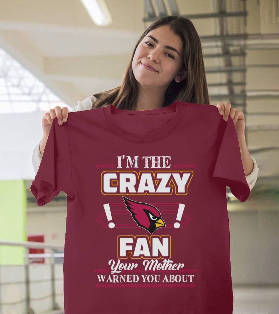 I'm The Crazy Arizona Cardinals Fan Your Mother Warned You About T-Shirt