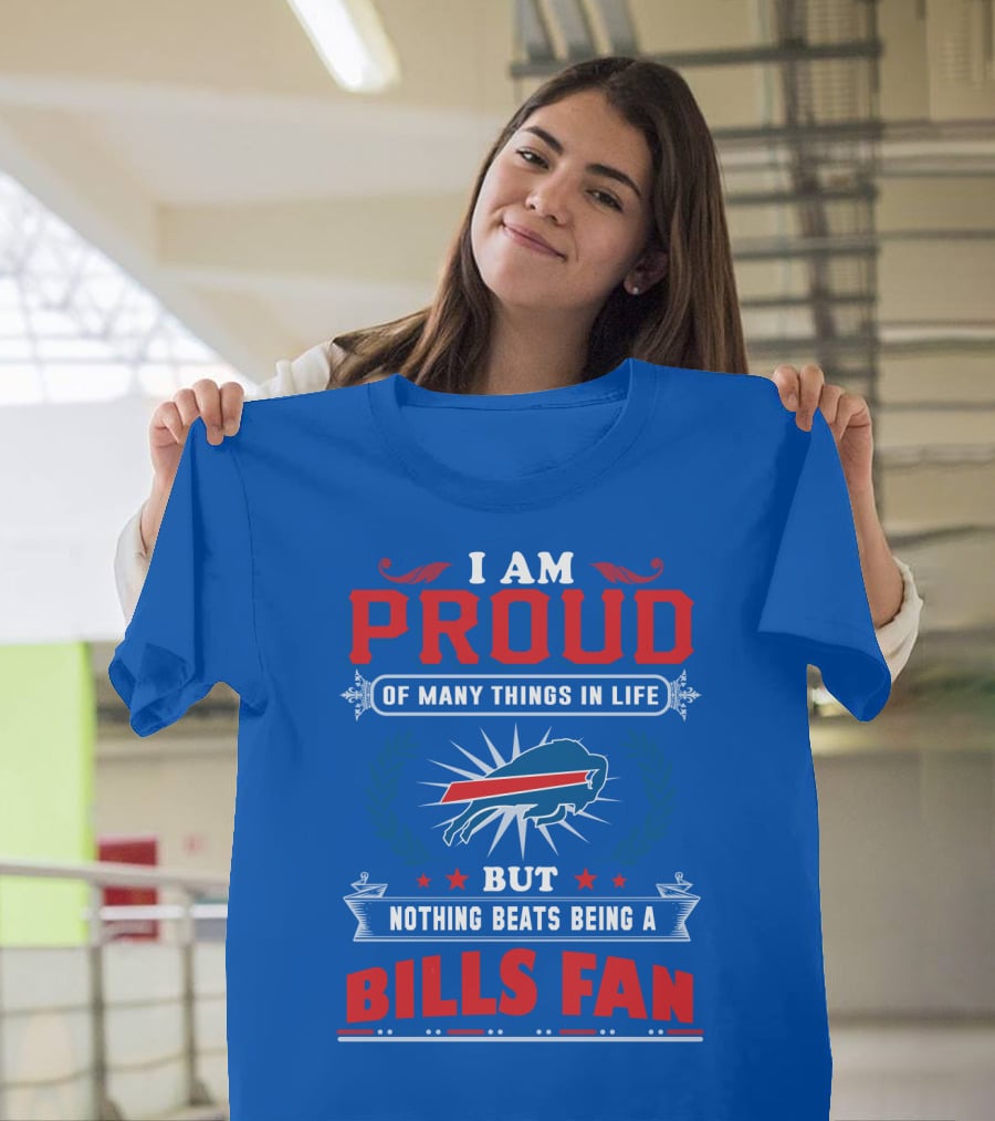 I Am Proud Of Many Things In Life But Nothing Beats Being A Bills Fan T-Shirt
