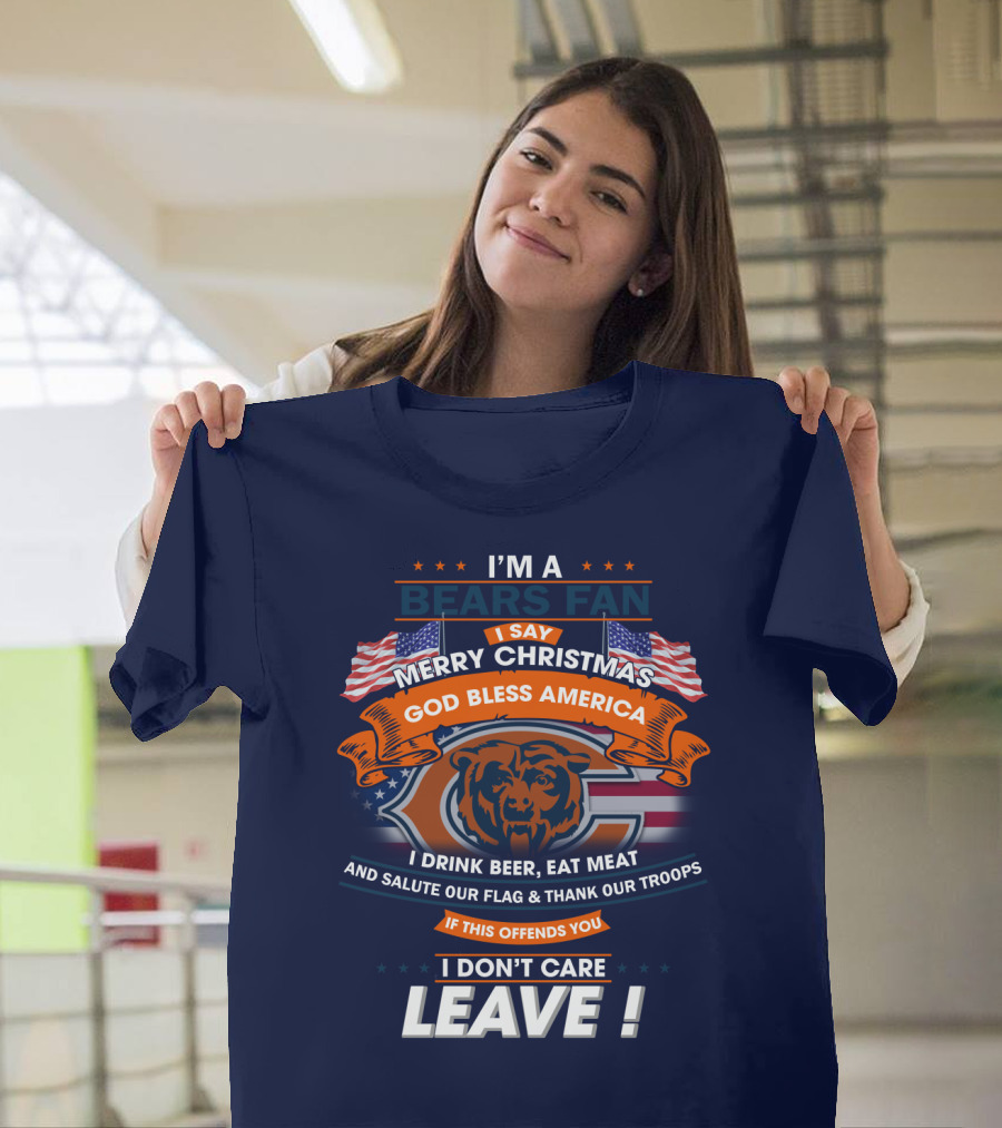 I'm A Bears Fan Merry Christmas God Bless America I Drink Beer Eat Meat Salute Our Flag Thank Our Troops If This Offends You I Don't Care Leave T-Shirt