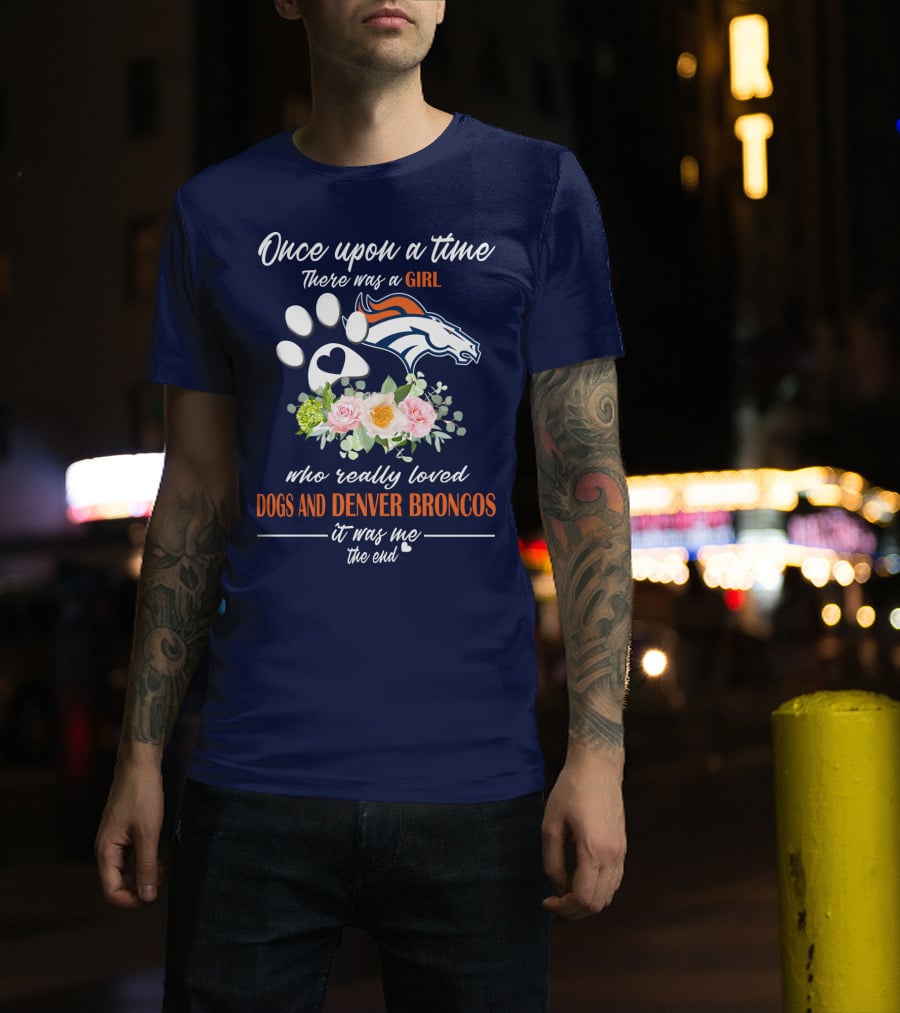 Once Upon A Time There Was A Girl Who Really Loved Dogs And Denver Broncos It Was Me The End T-Shirt