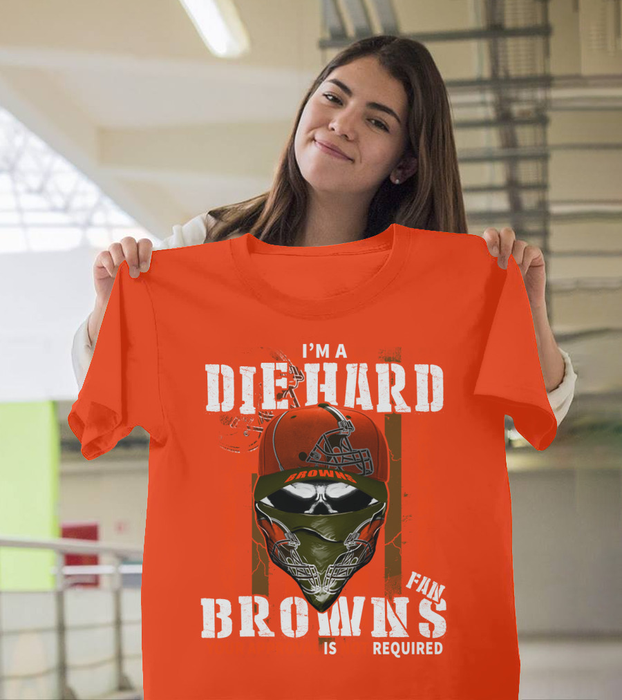 I'm A Die Hard Browns Fan Is Required T-Shirt