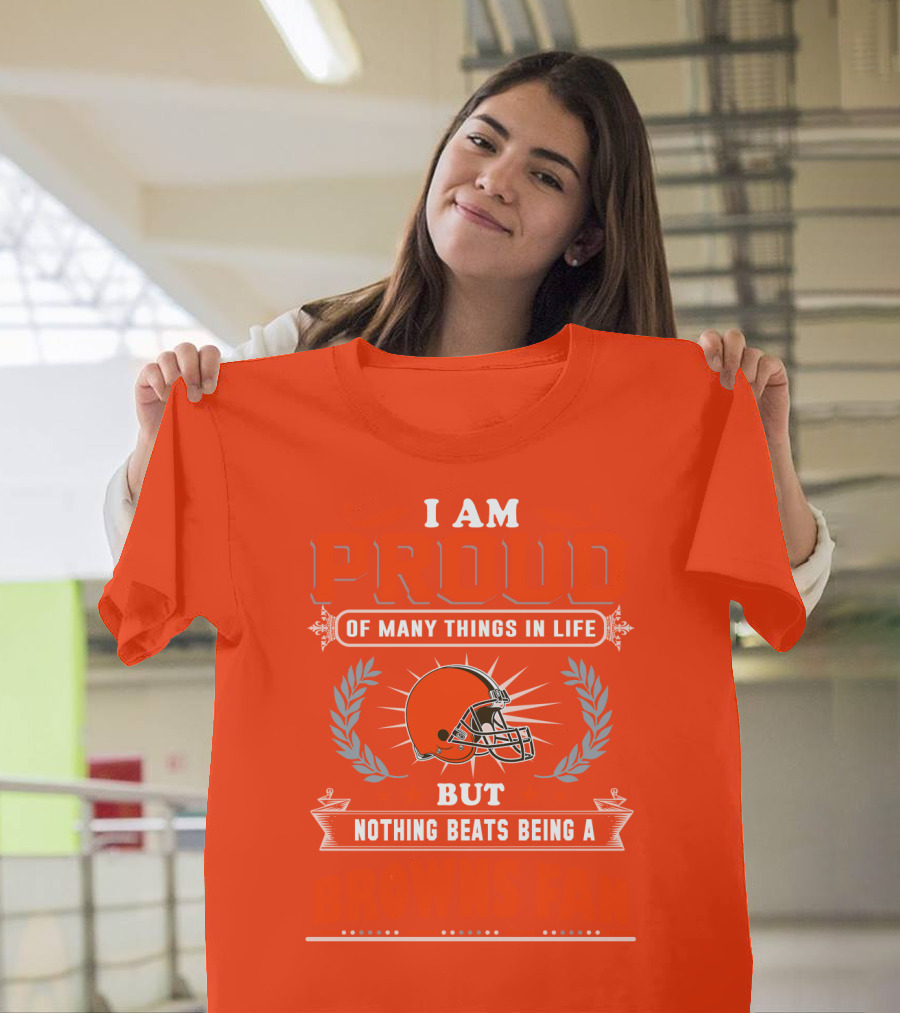 I Am Proud Of Many Things In Life But Nothing Beats Being A Browns Fan Cleveland Browns T-Shirt