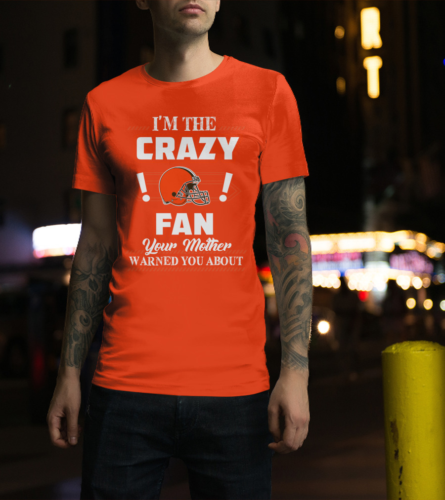 Cleveland Browns I'm The Crazy Fan Your Mother Warned You About T-Shirt