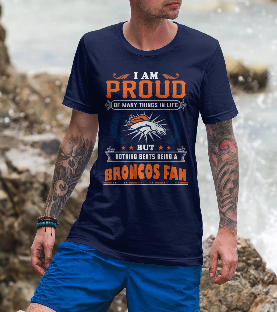 I Am Proud Of Many Things In Life But Nothing Beats Being A Broncos Fan T-Shirt