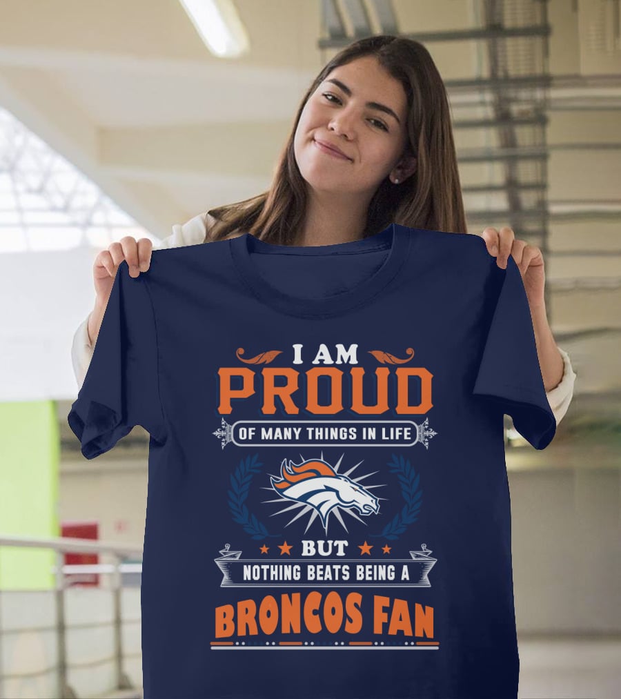 I Am Proud Of Many Things In Life But Nothing Beats Being A Broncos Fan T-Shirt