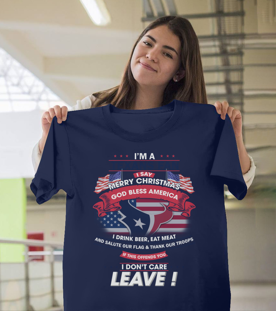 I'm A Houston Texans Merry Christmas God Bless America I Drink Beer Eat Meat Salute Our Flag And Thank Our Troops If This Offends You I Don't Care Leave T-Shirt