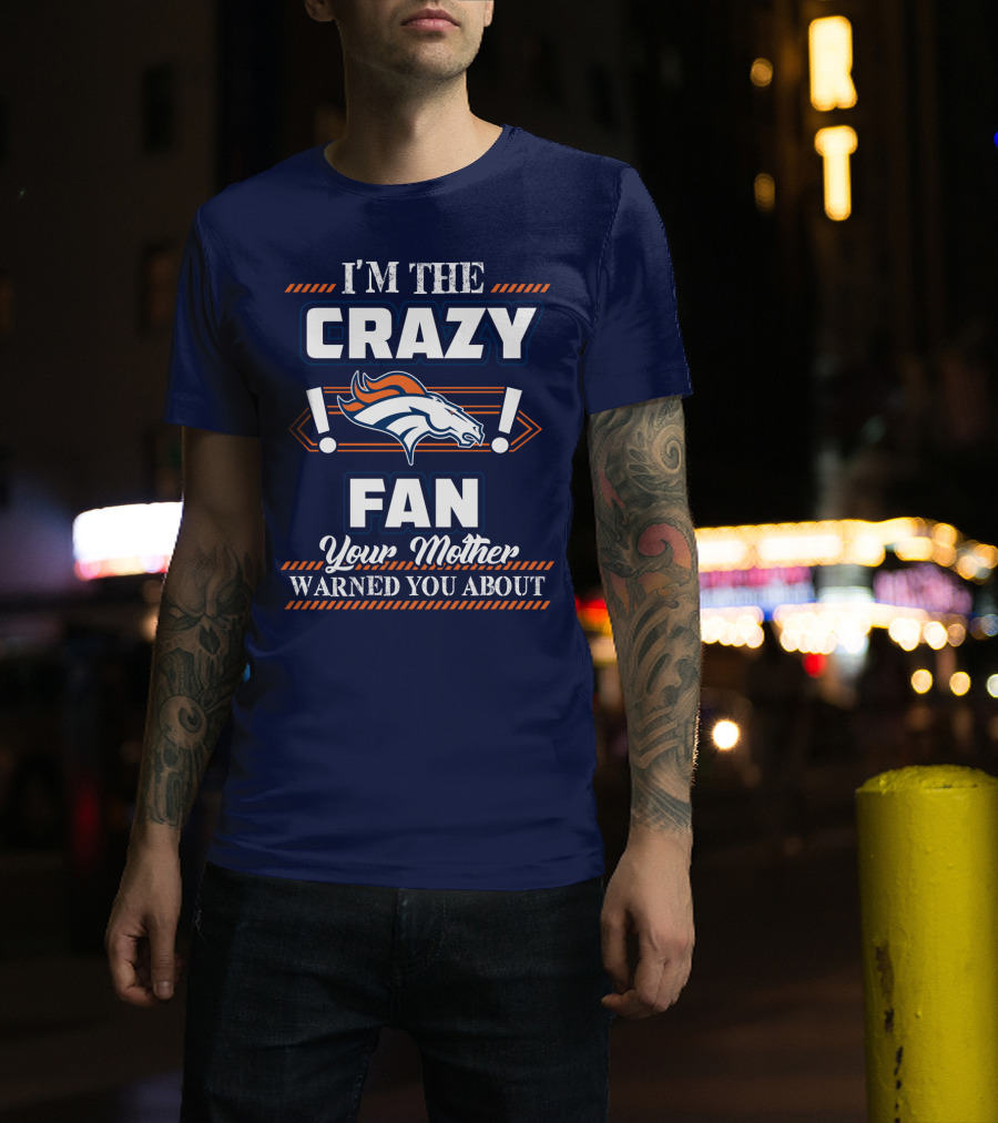 I'm The Crazy Denver Broncos Fan Your Mother Warned You About T-Shirt