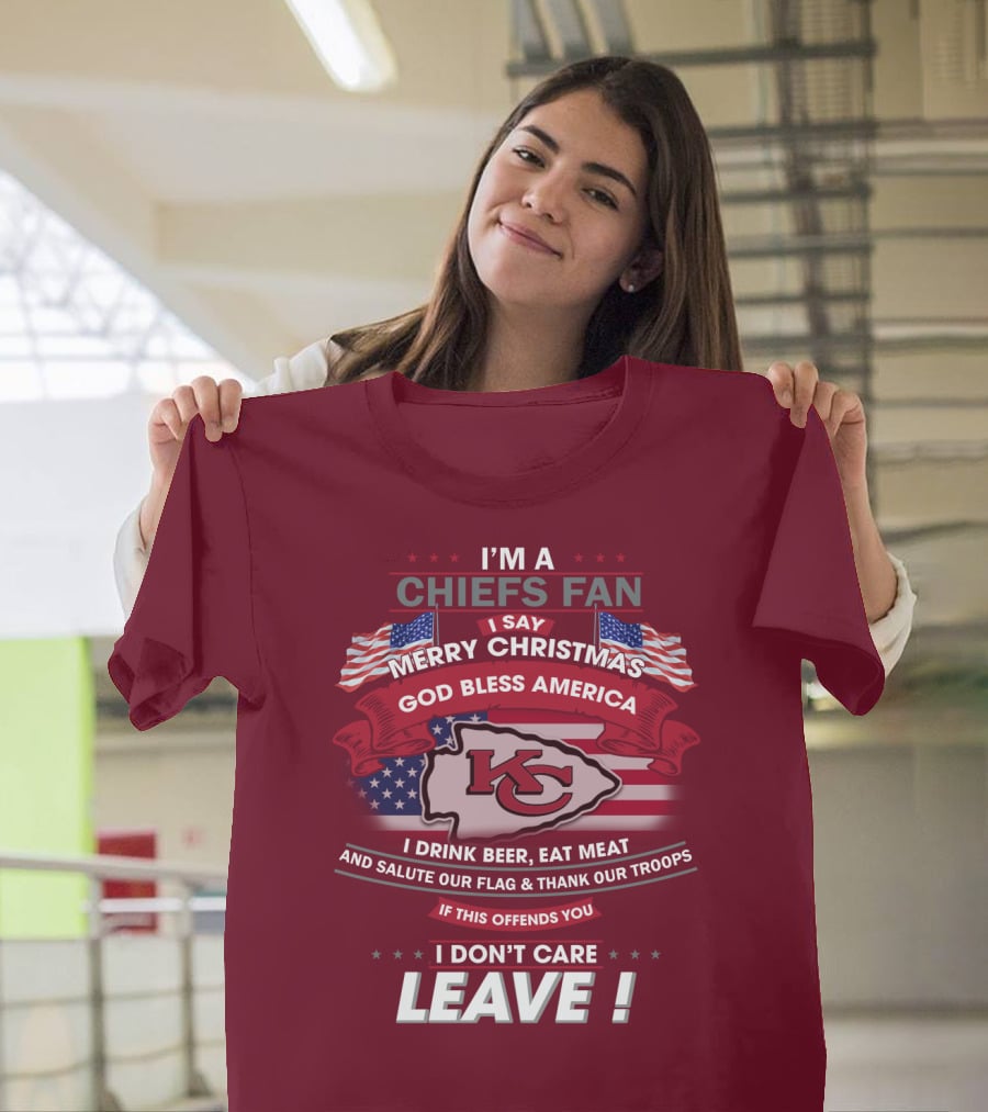I'm A Chiefs Fan I Say Merry Christmas God Bless America Drink Beer Eat Meat Salute Flag Thank Troops If This Offends You I Don't Care Leave T-Shirt