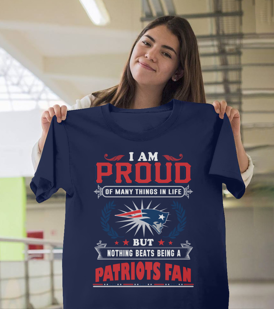 I Am Proud Of Many Things In Life But Nothing Beats Being A New England Patriots Fan T-Shirt