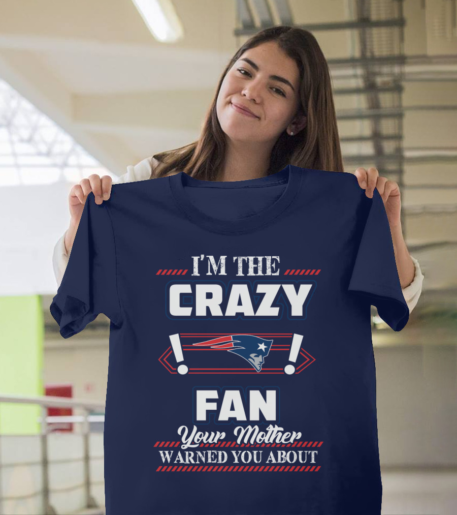 I'm The Crazy New England Patriots Fan Your Mother Warned You About T-Shirt
