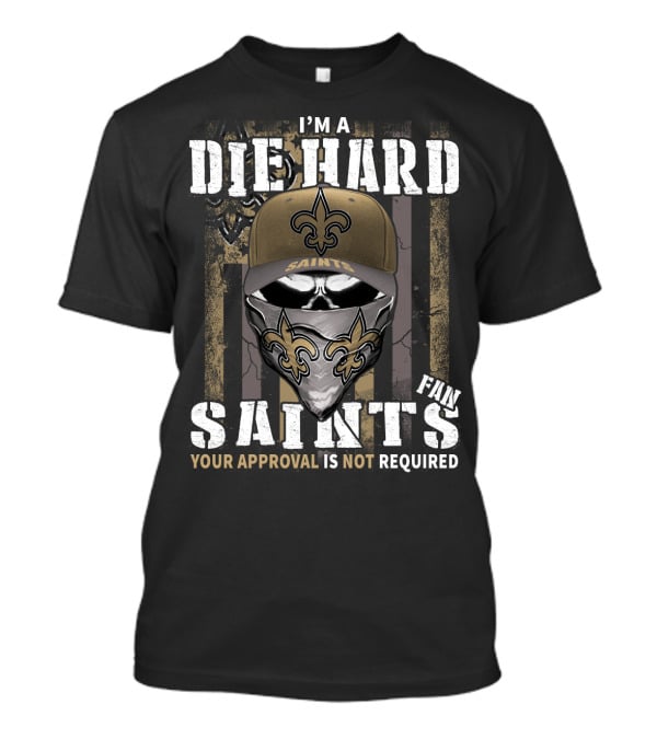 I'm A Die Hard New Orleans Saints Fan Your Approval Is Not Required T-Shirt