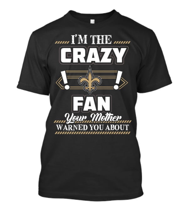 I'm The Crazy New Orleans Saints Fan Your Mother Warned You About T-Shirt