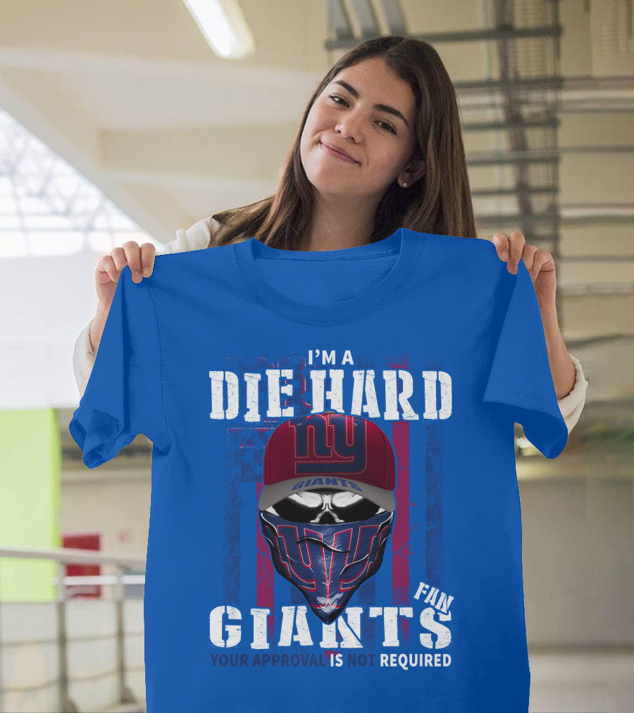I'm A Die Hard New York Giants Fan Your Approval Is Not Required T-Shirt
