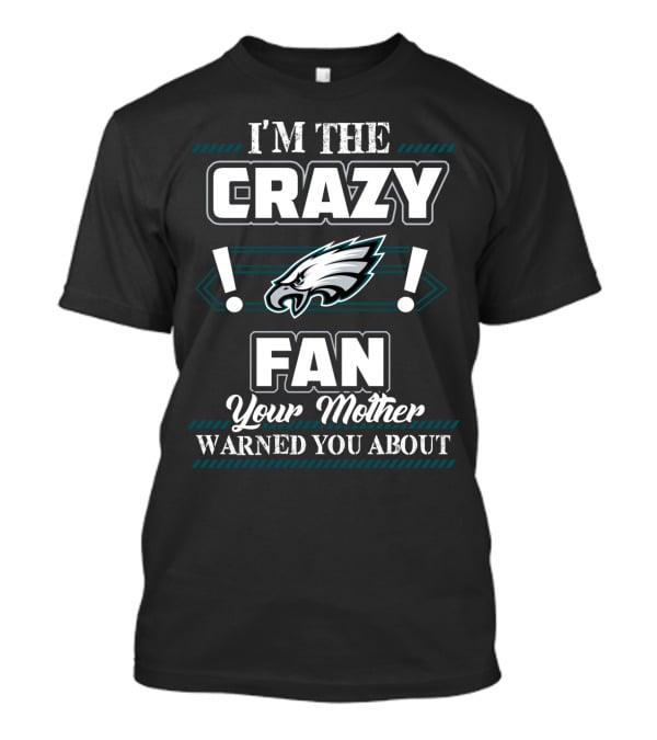 Philadelphia Eagles I'm The Crazy Fan Your Mother Warned You About T-Shirt