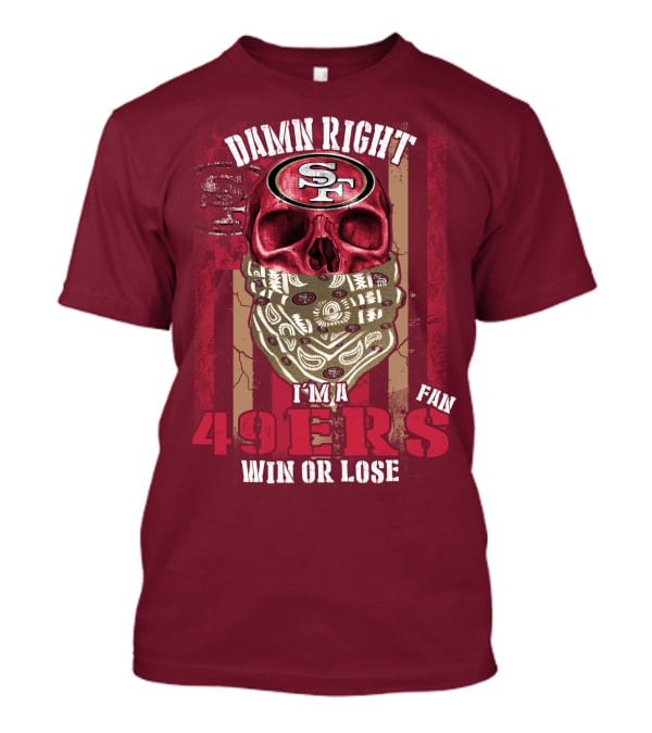 Damn Right I'm A San Francisco 49ers Fan Win Or Lose T-Shirt