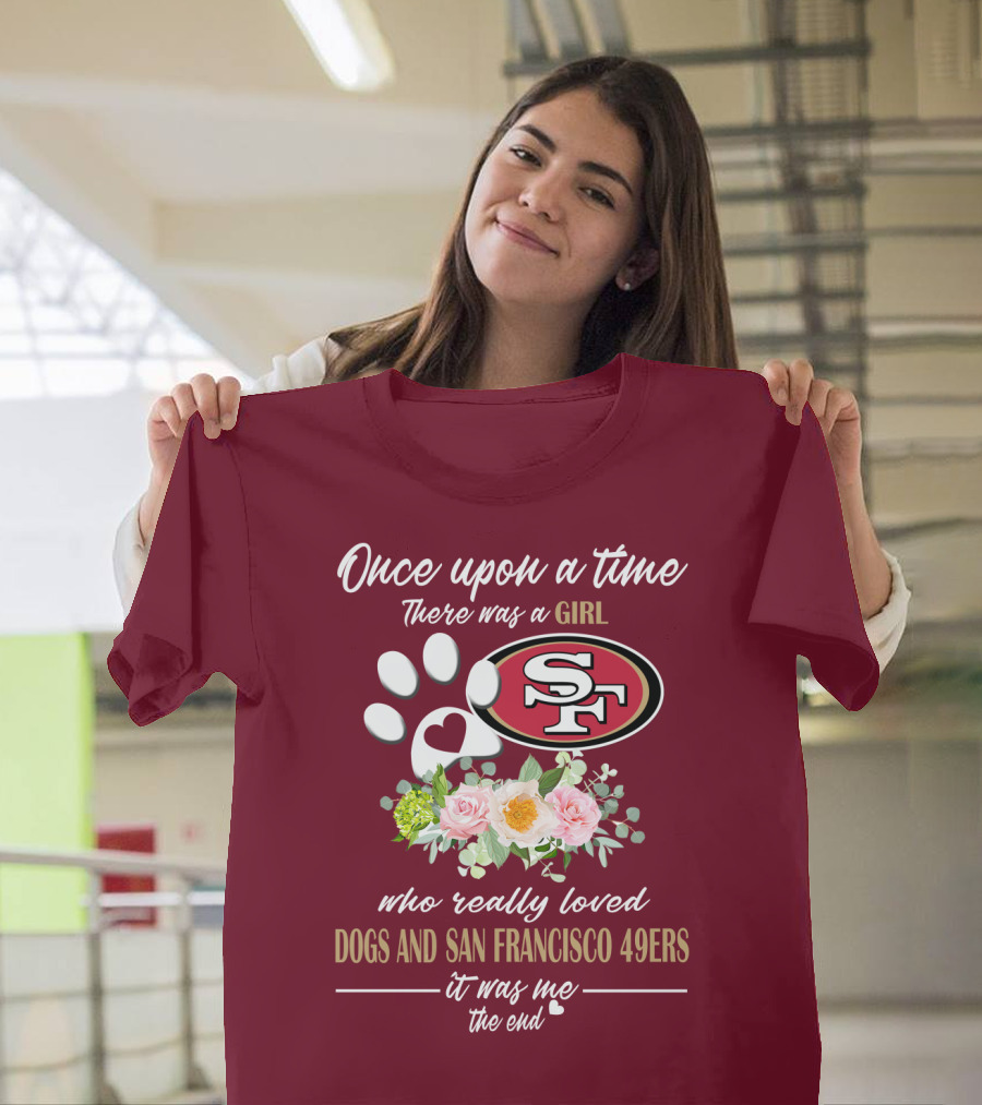 Once Upon A Time There Was A Girl Who Really Loved Dogs And San Francisco 49ers It Was Me The End T-Shirt
