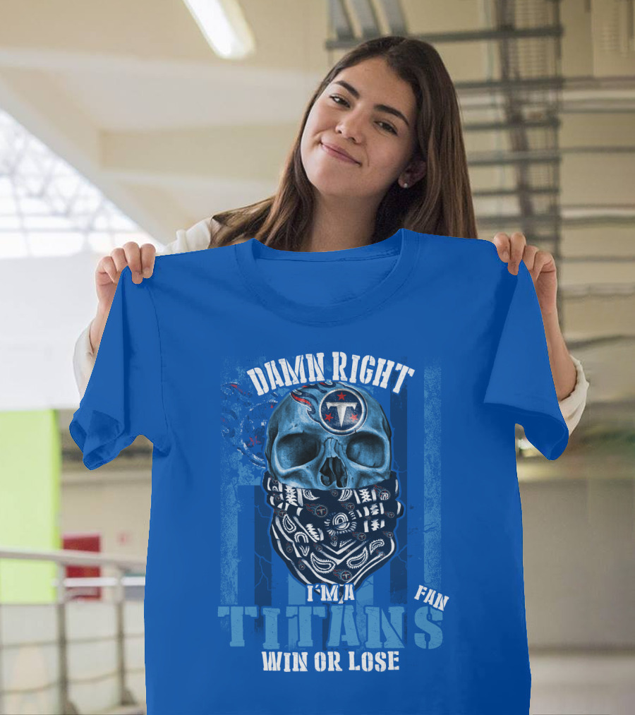 Damn Right I'm A Tennessee Titans Fan Win Or Lose T-Shirt
