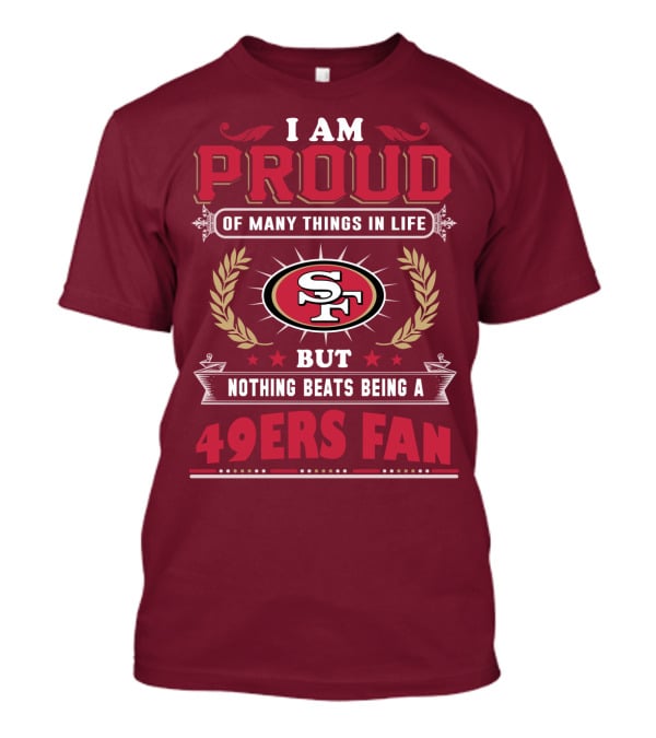 I Am Proud Of Many Things In Life But Nothing Beats Being A San Francisco 49ers Fan T-Shirt