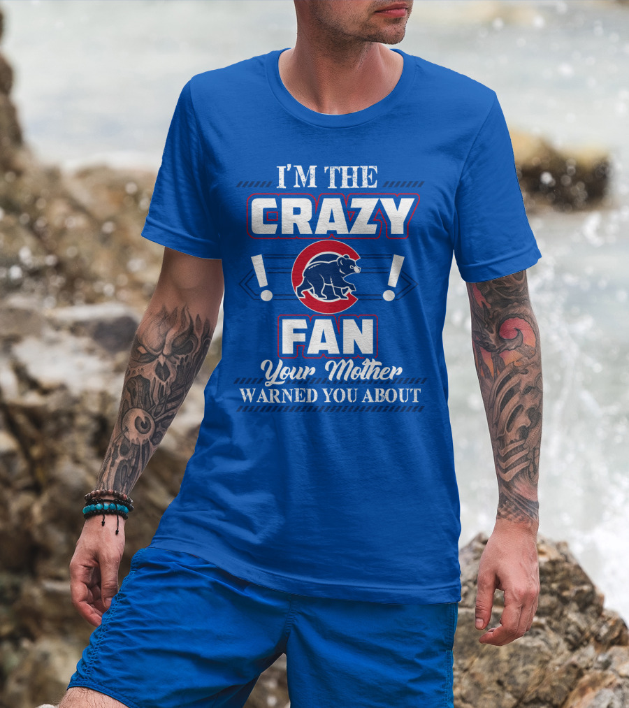 I'm The Crazy Chicago Cubs Fan Your Mother Warned You About T-Shirt