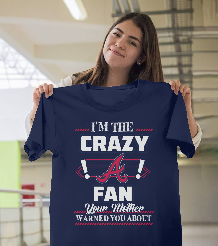 I'm The Crazy Atlanta Braves Fan Your Mother Warned You About T-Shirt