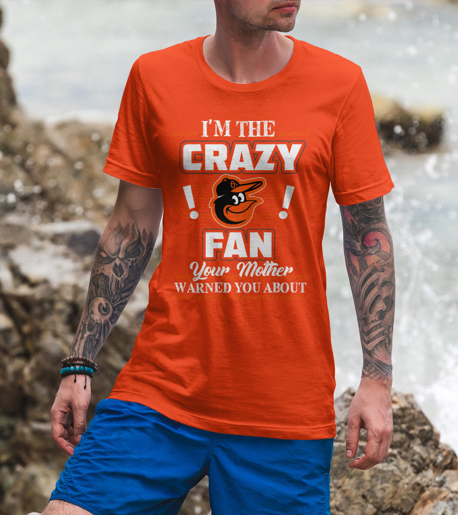 I'm The Crazy Baltimore Orioles Fan Your Mother Warned You About T-Shirt