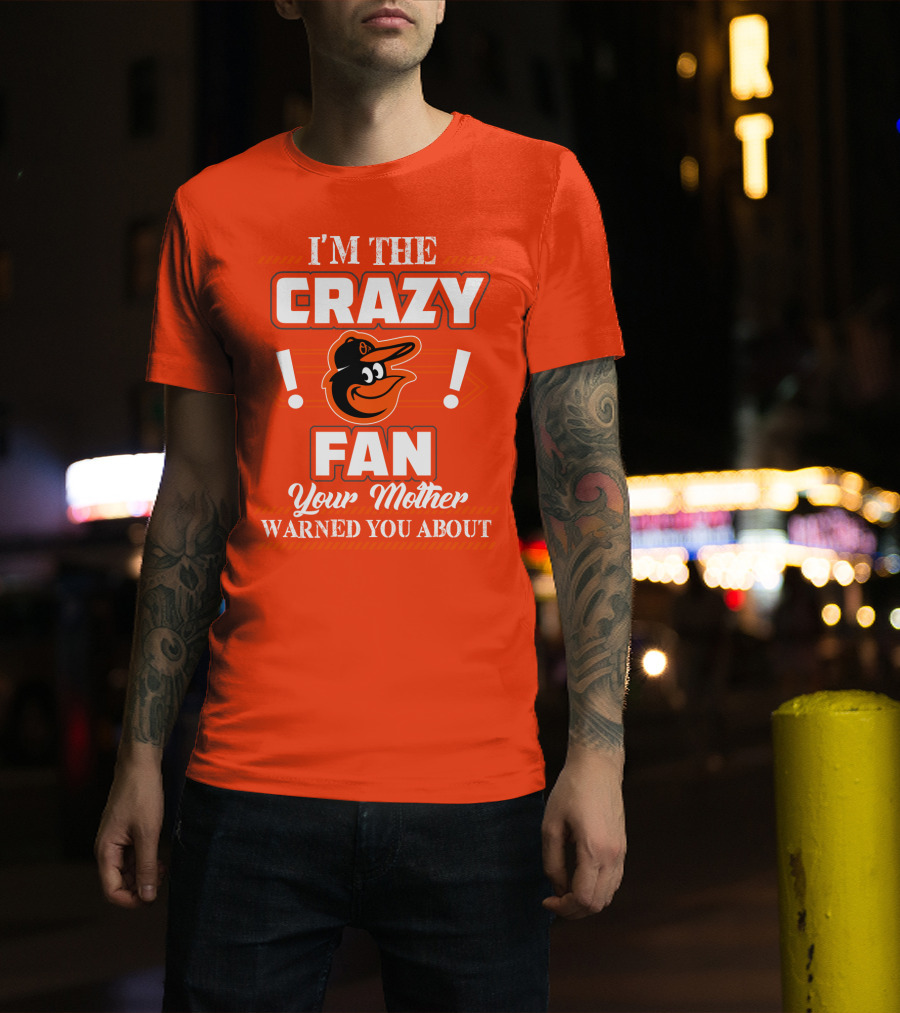 I'm The Crazy Baltimore Orioles Fan Your Mother Warned You About T-Shirt