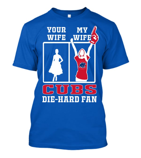 Your Wife My Wife Cubs Die-Hard Fan T-Shirt