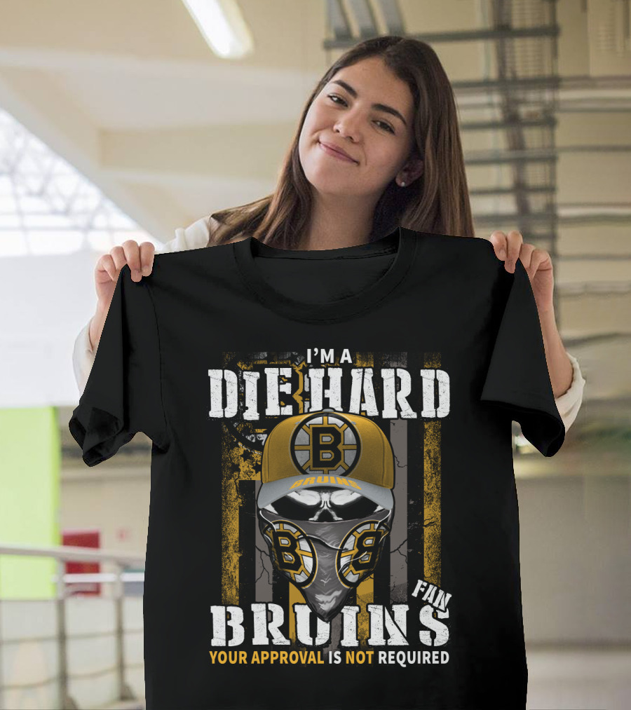 I'm A Die Hard Bruins Fan Your Approval Is Not Required Boston Bruins T-Shirt