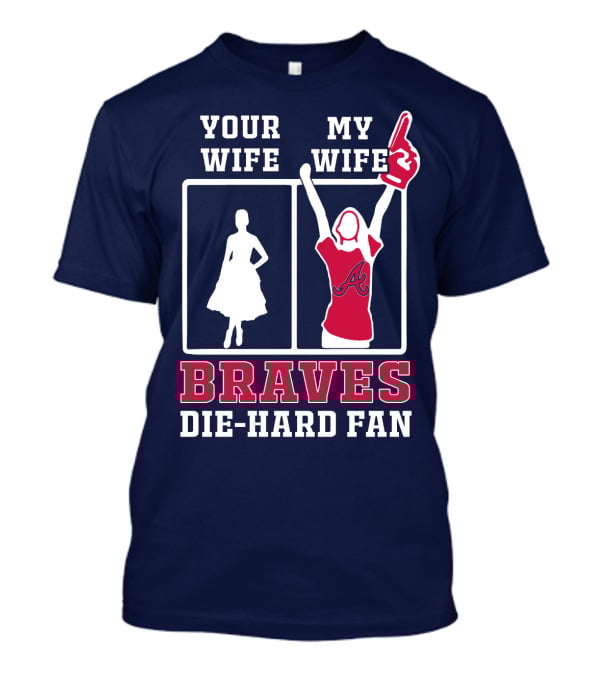 Your Wife My Wife Braves Die-Hard Fan T-Shirt
