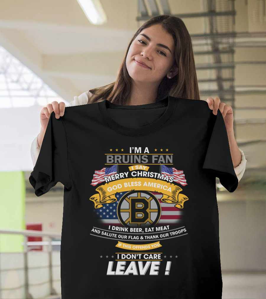 I'm A Bruins Fan Merry Christmas God Bless America I Drink Beer Eat Meat Salute Our Flag Thank Our Troops If This Offends You I Don't Care Leave T-Shirt
