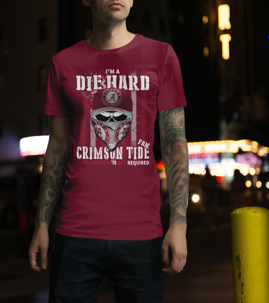 I'm A Die Hard Alabama Crimson Tide Fan Your Approval Is Not Required T-Shirt